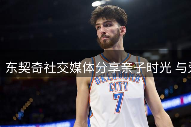 东契奇社交媒体分享亲子时光 与爱女泥巴大战温馨满溢