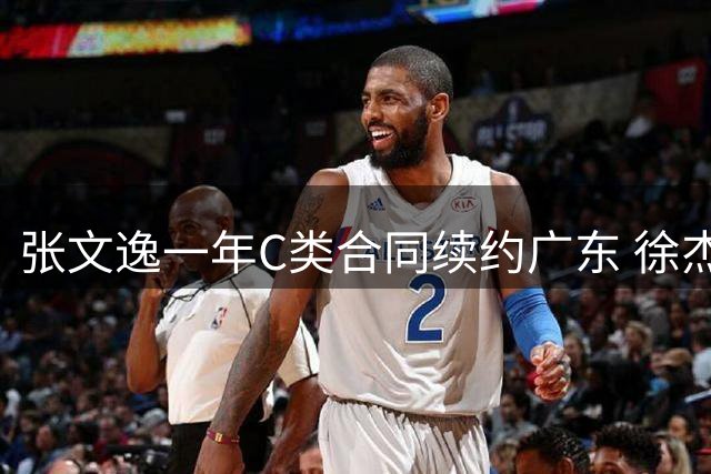 张文逸一年C类合同续约广东 徐杰B类合约明夏到期