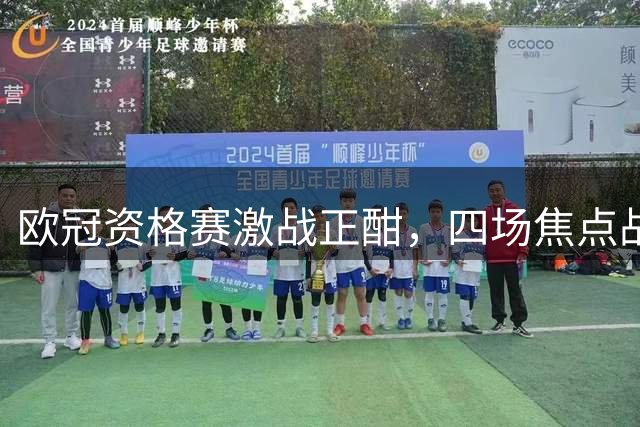 欧冠资格赛激战正酣，四场焦点战前瞻解析