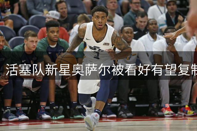 活塞队新星奥萨尔被看好有望复制伦纳德成长轨迹