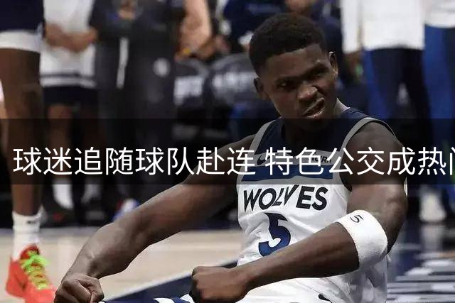 球迷追随球队赴连 特色公交成热门打卡点