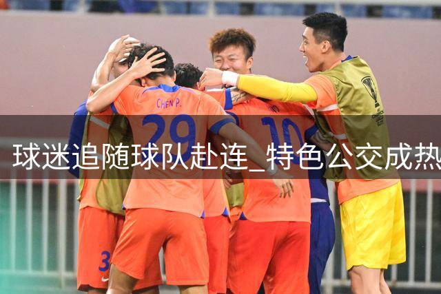 球迷追随球队赴连 特色公交成热门打卡点