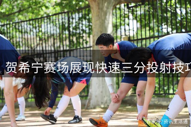 贺希宁赛场展现快速三分投射技巧